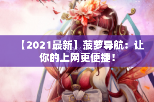 【2021最新】菠萝导航：让你的上网更便捷！