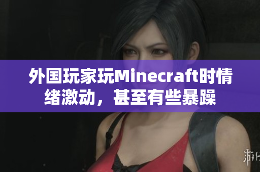 外国玩家玩Minecraft时情绪激动，甚至有些暴躁