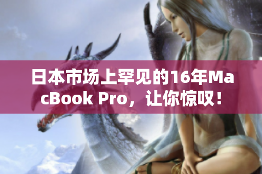 日本市场上罕见的16年MacBook Pro，让你惊叹！