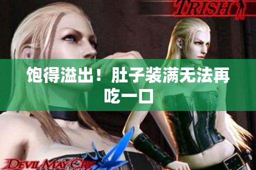 饱得溢出！肚子装满无法再吃一口