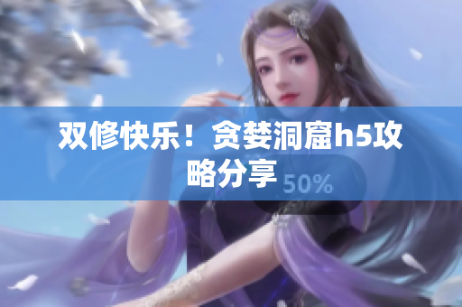 双修快乐！贪婪洞窟h5攻略分享