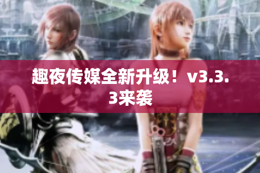 趣夜传媒全新升级！v3.3.3来袭