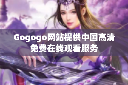 Gogogo网站提供中国高清免费在线观看服务
