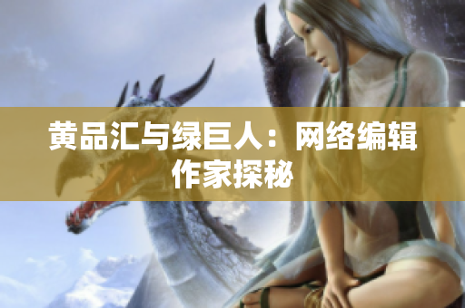 黄品汇与绿巨人：网络编辑作家探秘
