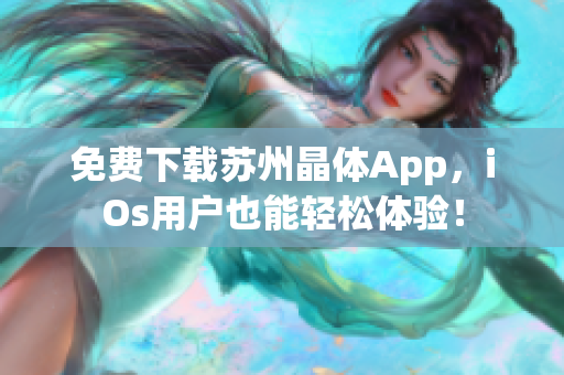 免费下载苏州晶体App，iOs用户也能轻松体验！