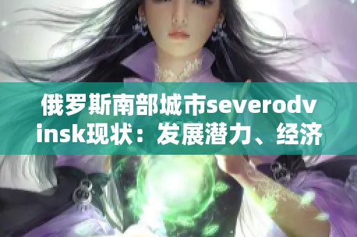 俄罗斯南部城市severodvinsk现状：发展潜力、经济现状及旅游资源