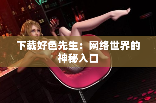 下载好色先生：网络世界的神秘入口