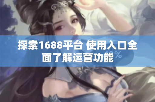 探索1688平台 使用入口全面了解运营功能