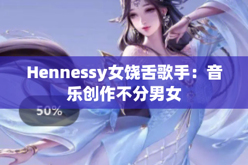 Hennessy女饶舌歌手：音乐创作不分男女