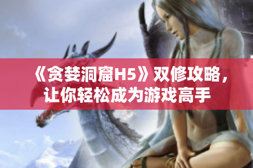 《贪婪洞窟H5》双修攻略，让你轻松成为游戏高手