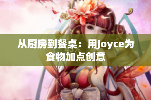 从厨房到餐桌：用Joyce为食物加点创意