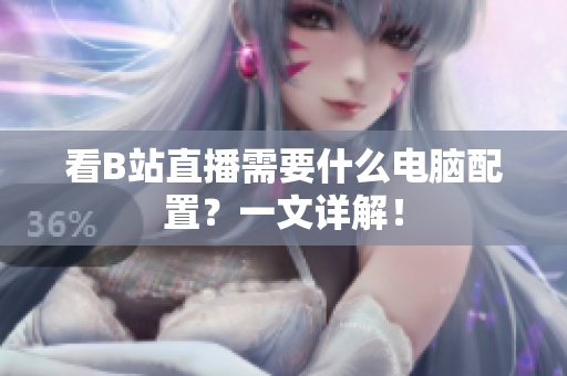 看B站直播需要什么电脑配置？一文详解！