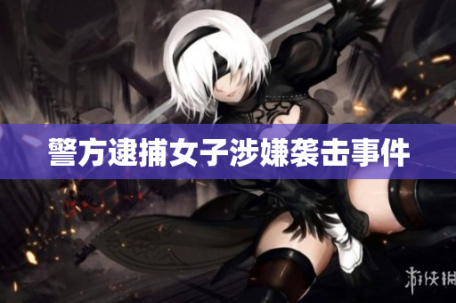 警方逮捕女子涉嫌袭击事件