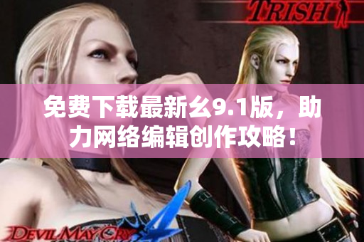 免费下载最新幺9.1版，助力网络编辑创作攻略！