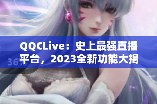 QQCLive：史上最强直播平台，2023全新功能大揭秘