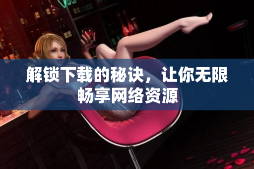 解锁下载的秘诀，让你无限畅享网络资源