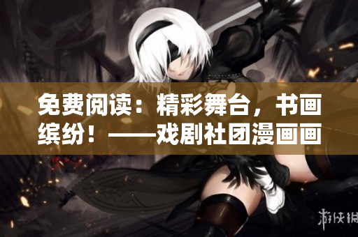 免费阅读：精彩舞台，书画缤纷！——戏剧社团漫画画