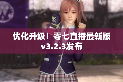 优化升级！零七直播最新版v3.2.3发布