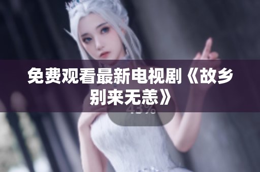 免费观看最新电视剧《故乡别来无恙》