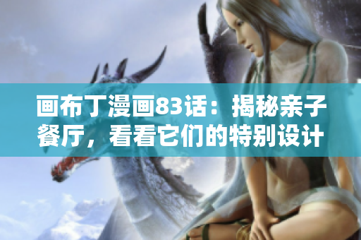 画布丁漫画83话：揭秘亲子餐厅，看看它们的特别设计！