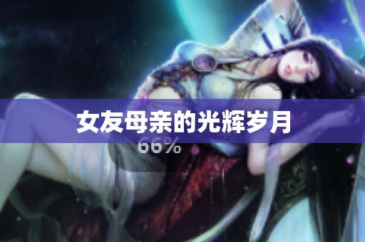 女友母亲的光辉岁月