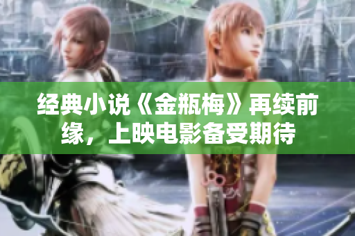 经典小说《金瓶梅》再续前缘，上映电影备受期待