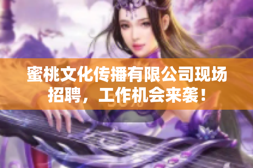 蜜桃文化传播有限公司现场招聘，工作机会来袭！