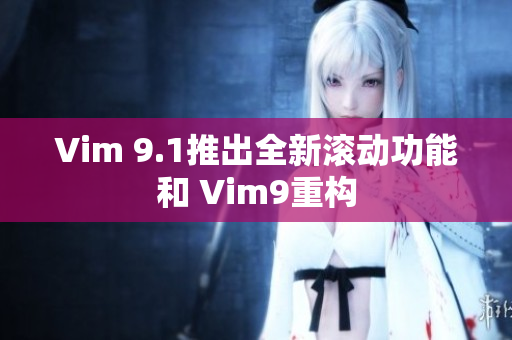 Vim 9.1推出全新滚动功能和 Vim9重构