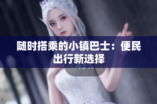 随时搭乘的小镇巴士：便民出行新选择
