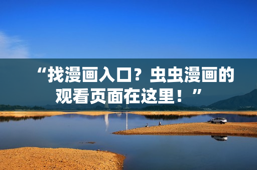 “找漫画入口？虫虫漫画的观看页面在这里！”