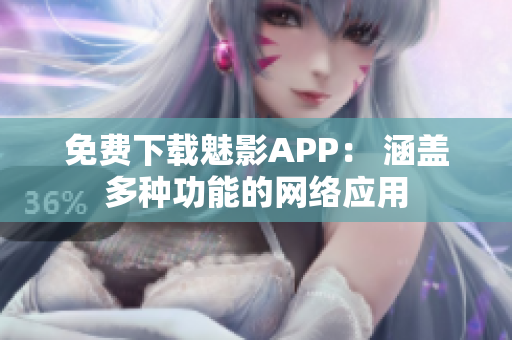 免费下载魅影APP： 涵盖多种功能的网络应用