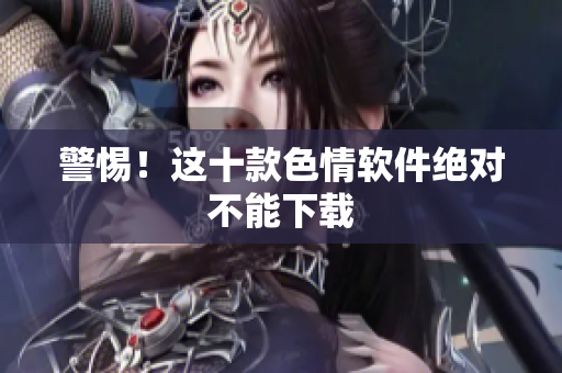 警惕！这十款色情软件绝对不能下载
