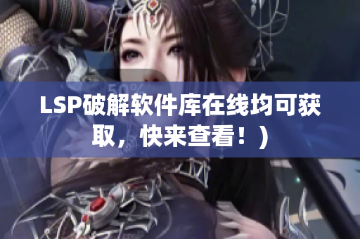 LSP破解软件库在线均可获取，快来查看！)