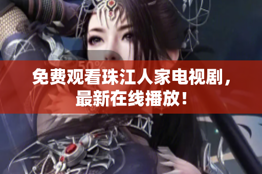 免费观看珠江人家电视剧，最新在线播放！