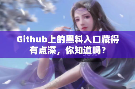 Github上的黑料入口藏得有点深，你知道吗？