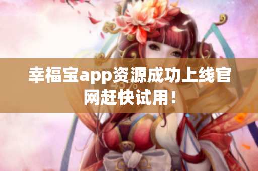 幸福宝app资源成功上线官网赶快试用！