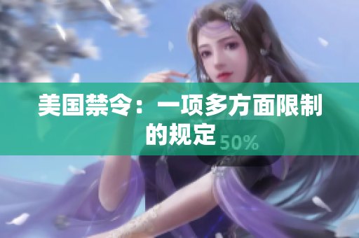 美国禁令：一项多方面限制的规定