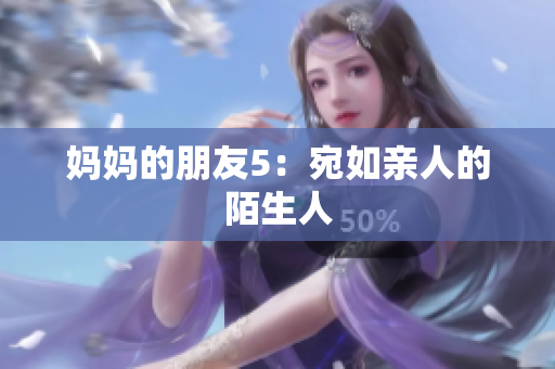 妈妈的朋友5：宛如亲人的陌生人