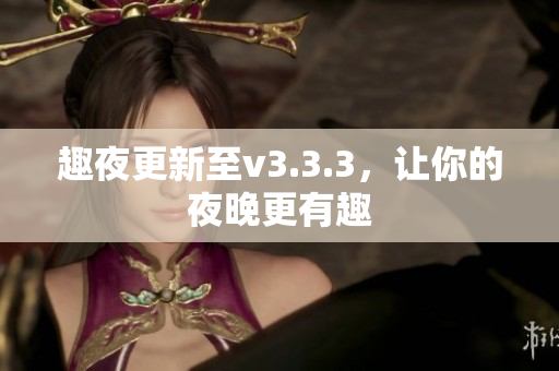 趣夜更新至v3.3.3，让你的夜晚更有趣
