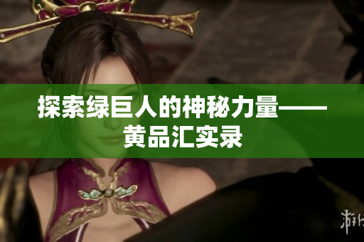 探索绿巨人的神秘力量——黄品汇实录