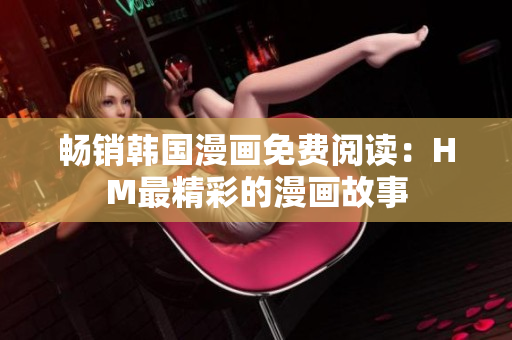 畅销韩国漫画免费阅读：HM最精彩的漫画故事