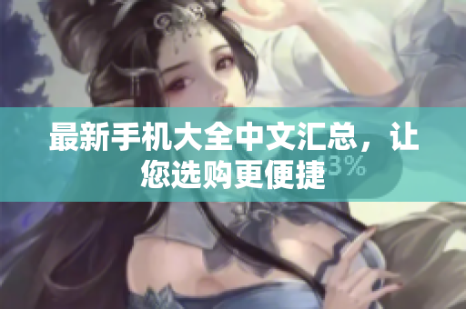 最新手机大全中文汇总，让您选购更便捷