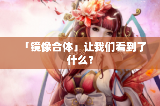 「镜像合体」让我们看到了什么？