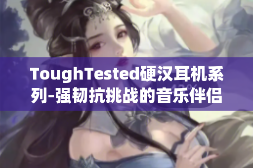ToughTested硬汉耳机系列-强韧抗挑战的音乐伴侣