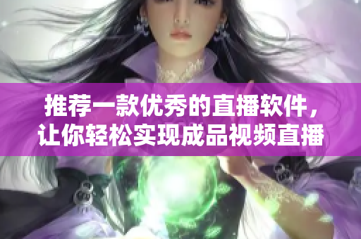 推荐一款优秀的直播软件，让你轻松实现成品视频直播