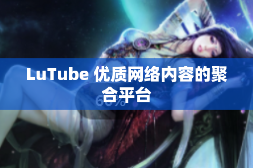 LuTube 优质网络内容的聚合平台
