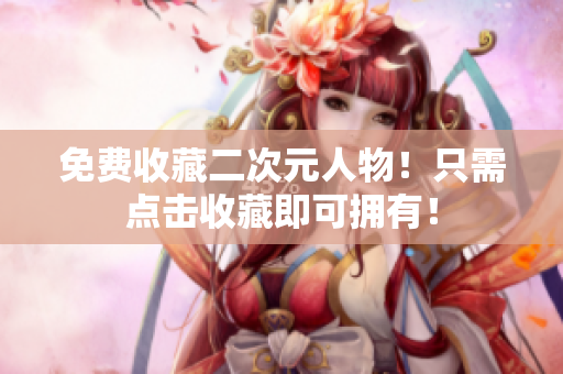 免费收藏二次元人物！只需点击收藏即可拥有！