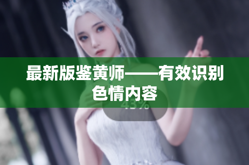 最新版鉴黄师——有效识别色情内容