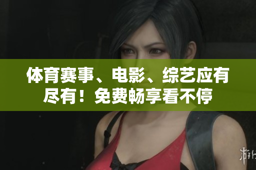 体育赛事、电影、综艺应有尽有！免费畅享看不停