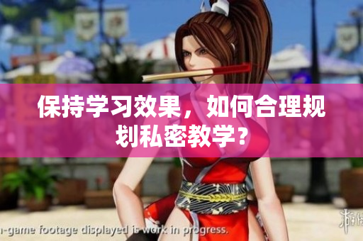 保持学习效果，如何合理规划私密教学？